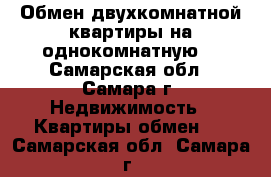 Обмен двухкомнатной квартиры на однокомнатную  - Самарская обл., Самара г. Недвижимость » Квартиры обмен   . Самарская обл.,Самара г.